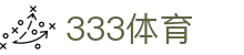 333体育-全网最全最有氛围的体育赛事直播平台